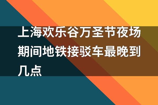 上海地铁晚班时刻表_上海地铁终点站播报_上海站地铁最晚几点钟