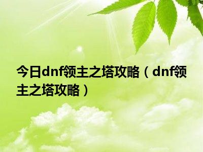 2021dnf领主之塔_dnf领主之塔时间_dnf领主之塔史诗大全